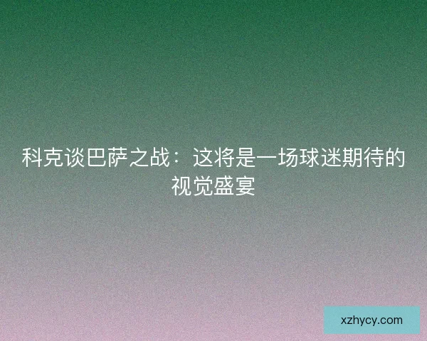 科克谈巴萨之战：这将是一场球迷期待的视觉盛宴
