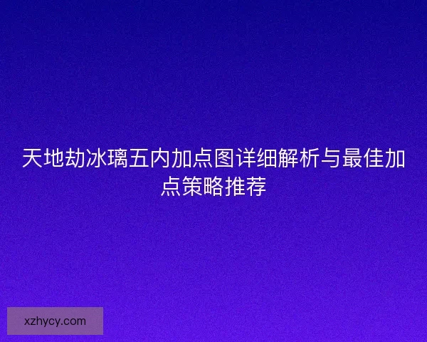 天地劫冰璃五内加点图详细解析与最佳加点策略推荐