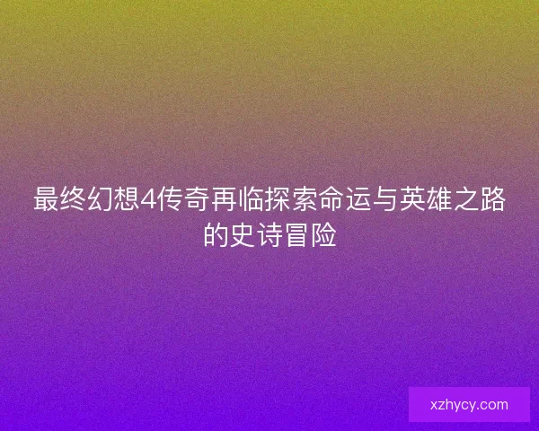 最终幻想4传奇再临探索命运与英雄之路的史诗冒险