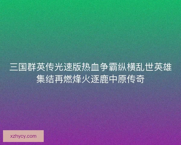 三国群英传光速版热血争霸纵横乱世英雄集结再燃烽火逐鹿中原传奇