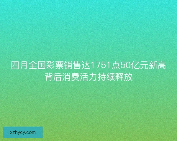 四月全国彩票销售达1751点50亿元新高背后消费活力持续释放