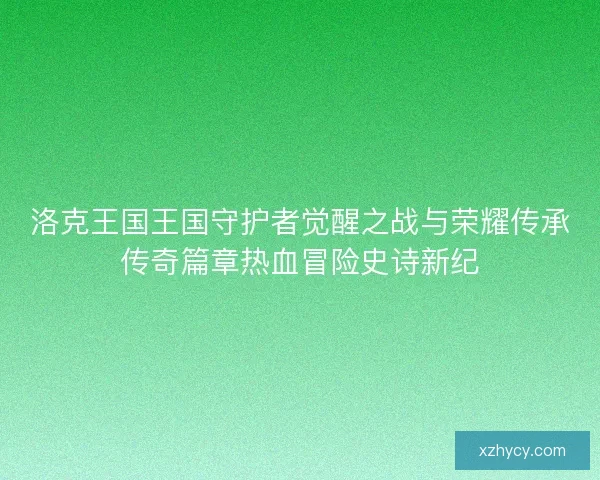 洛克王国王国守护者觉醒之战与荣耀传承传奇篇章热血冒险史诗新纪