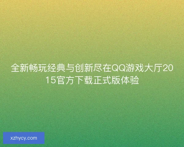 全新畅玩经典与创新尽在QQ游戏大厅2015官方下载正式版体验 全新畅玩经典与创新尽在QQ游戏大厅2015官方下载正式版体验