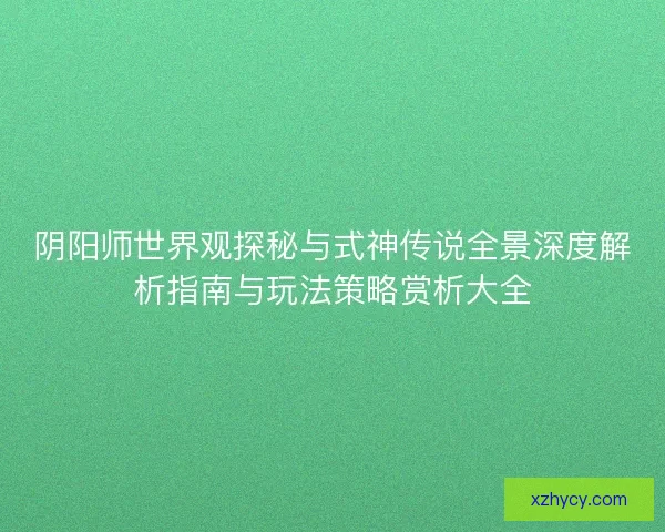 阴阳师世界观探秘与式神传说全景深度解析指南与玩法策略赏析大全
