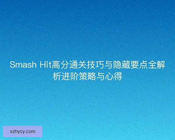 Smash Hit高分通关技巧与隐藏要点全解析进阶策略与心得