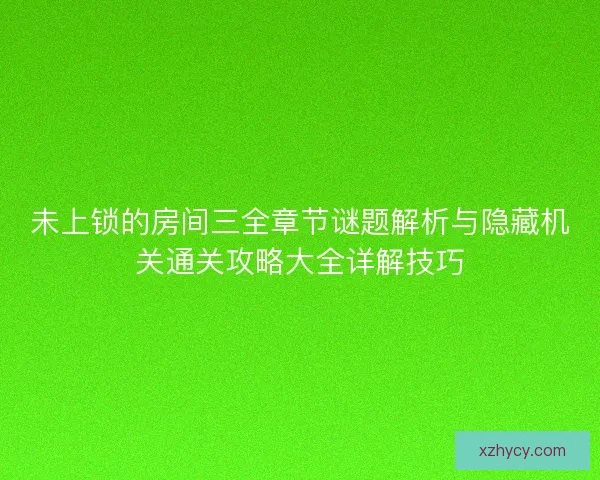 未上锁的房间三全章节谜题解析与隐藏机关通关攻略大全详解技巧