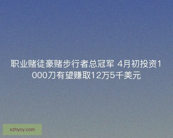 职业赌徒豪赌步行者总冠军 4月初投资1000刀有望赚取12万5千美元